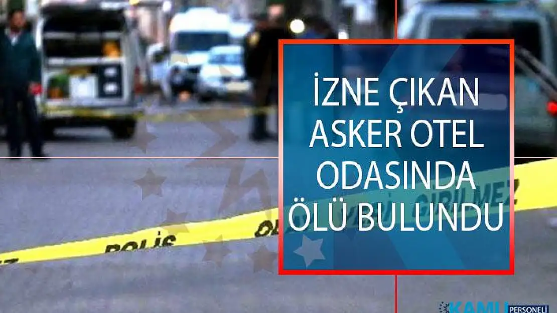 İzne Çıkan Asker Otel Odasında Ölü Bulundu!