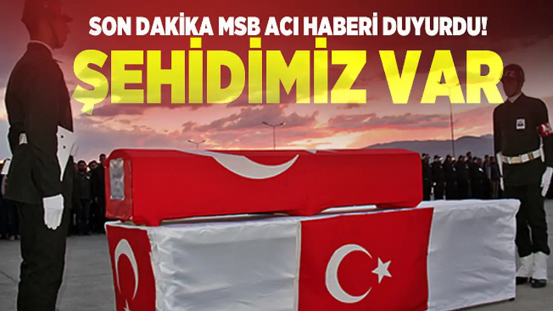Kahreden haber az önce geldi: Şehidimiz var! Şehidimizin kimliği açıklandı