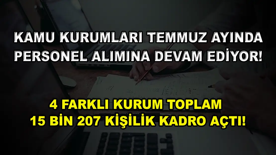 Kamu Kurumları Temmuz Ayında Personel Alımına Devam Ediyor! 4 Farklı Kurum Toplam 15 Bin 207 Kişilik Kadro Açtı!