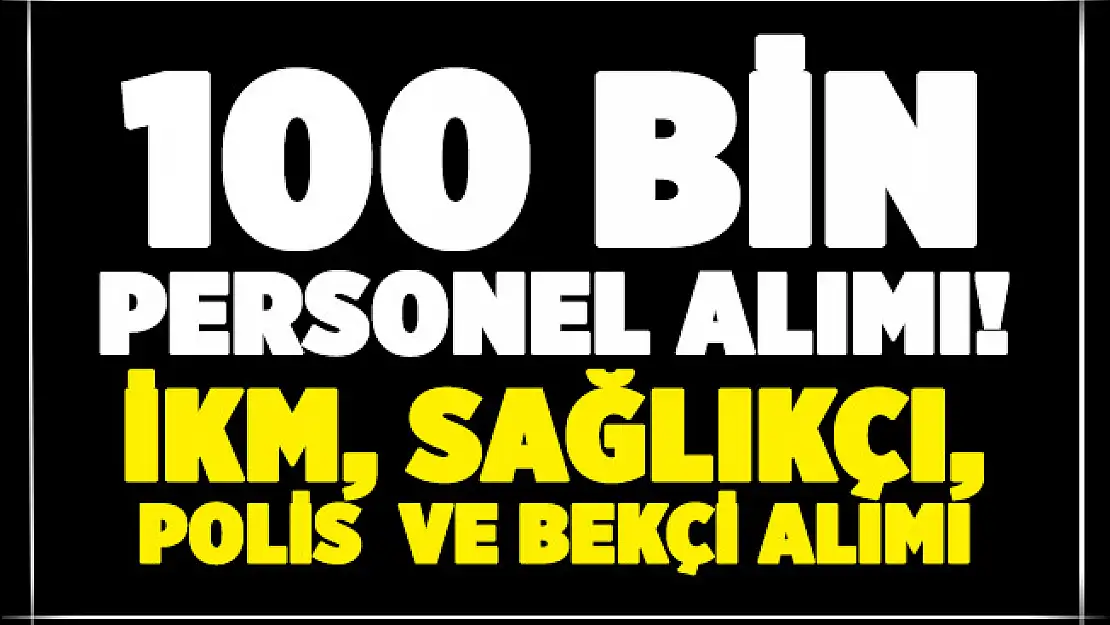 Kamuya 100 bin personel alımı yapılacak! İKM, sağlıkçı, polis ve bekçi alımı