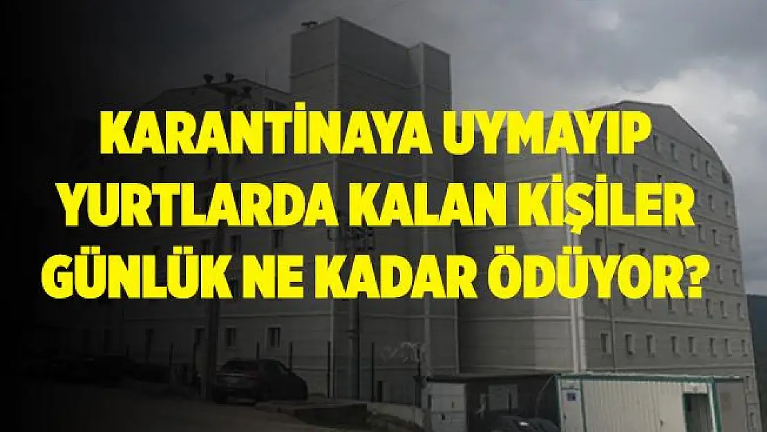 Karantina kuralına uymayıp yurtlara yerleştirilenler günlük kaç lira ödüyor?