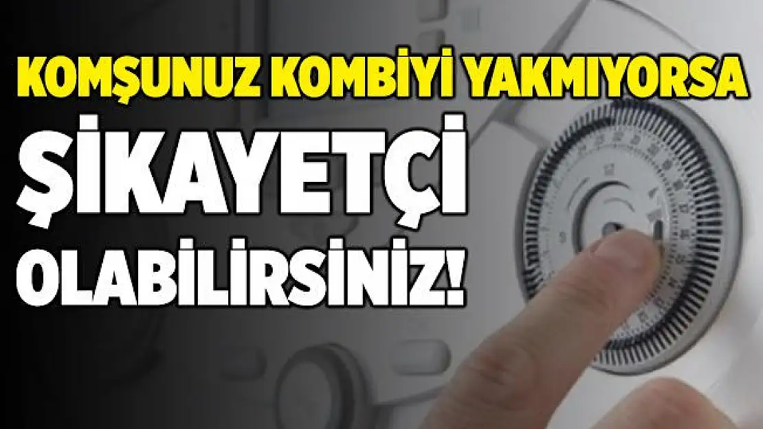 Komşunuz kombiyi yakmazsa şikayetçi olabilirsiniz!