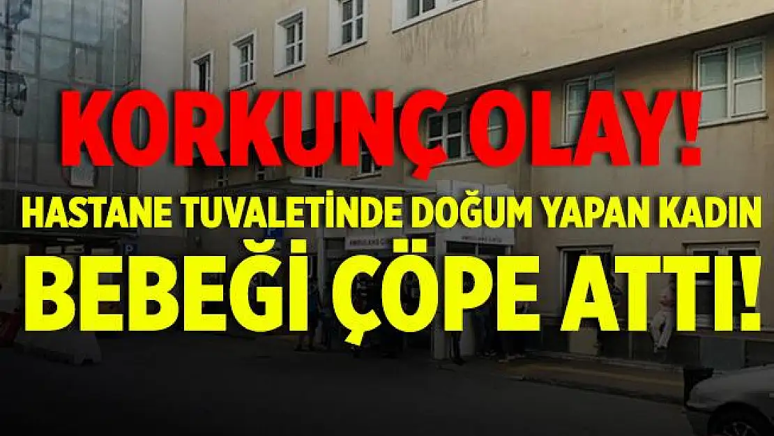 Korkunç olay! Hastane tuvaletinde doğuran kadın bebeğini çöpe attı!