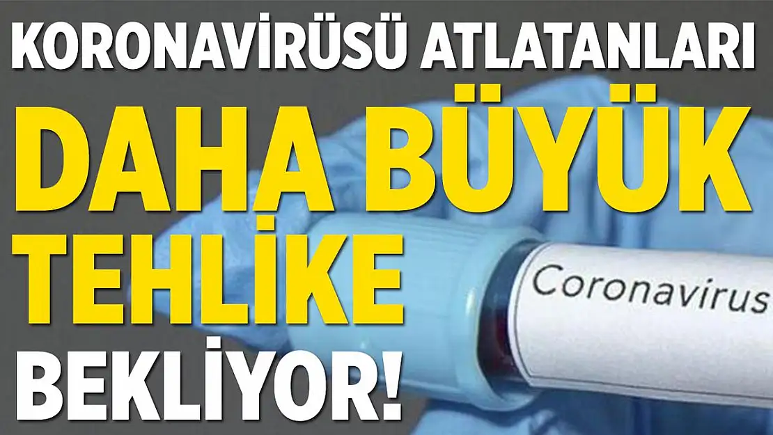 Koronavirüsü atlatanları daha büyük bir tehlike bekliyor!