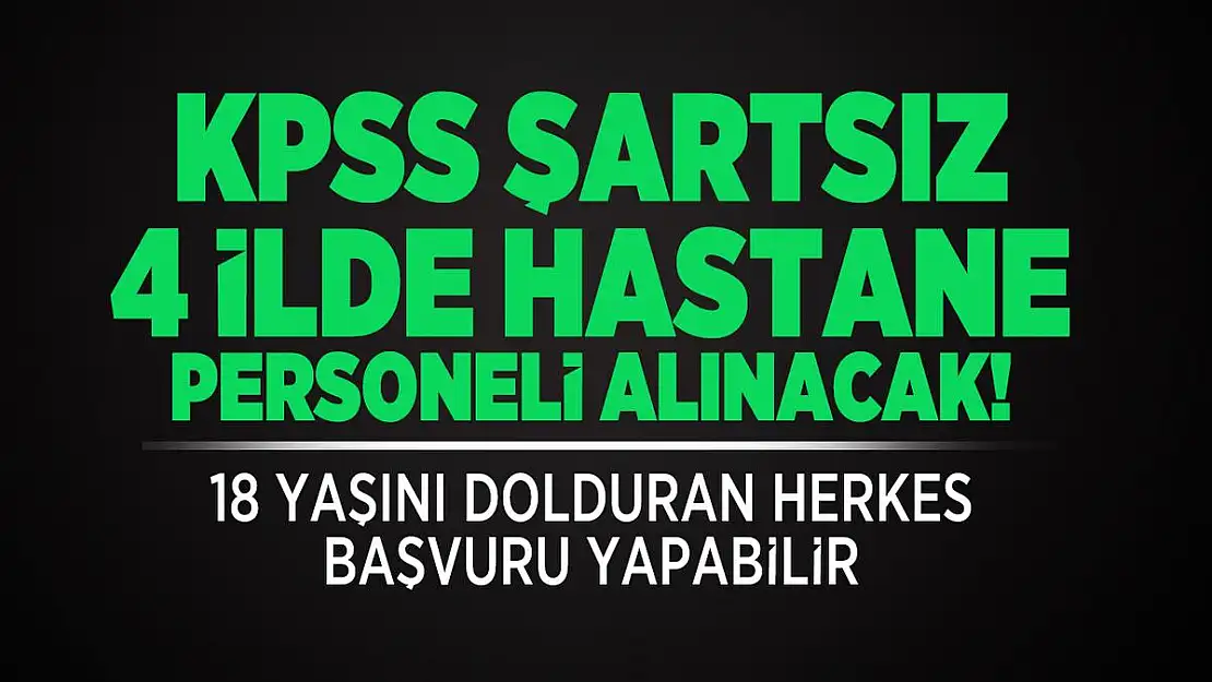 KPSS şartsız 4 ilde hastane personeli alınacak! 18 yaşını dolduran herkes başvuru yapabilir