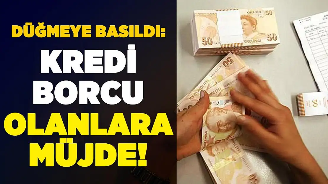 Kredi borcu olan vatandaşlara sevindiren haber! Düğmeye basıldı