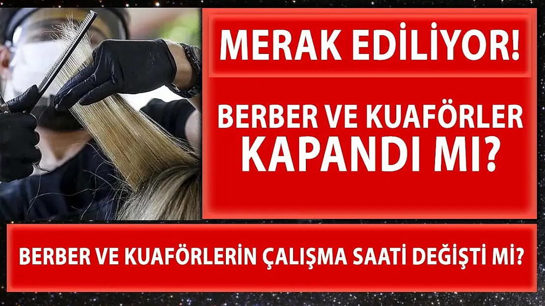 Kuaförler ve berberler açık mı? Kuaför ve berberler kapanacak mı?