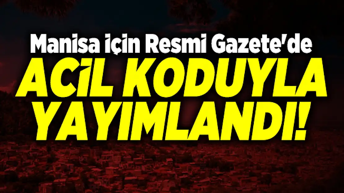 Manisa için Resmi Gazete'de acil koduyla yayımlandı!