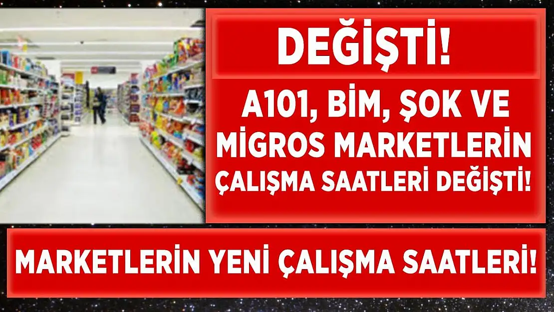 Marketlerin çalışma saati değişti! A101, BİM, ŞOK ve Migros çalışma saatleri!