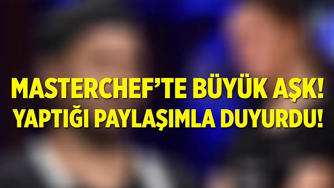 MasterChef'te büyük aşk! Yaptığı paylaşımla aşkını ilan etti!