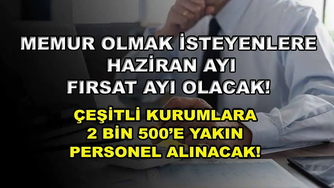 Memur Olmak İsteyenlere Haziran Ayı Fırsat Ayı Olacak! Çeşitli Kurumlara 2 Bin 500'e Yakın Personel Alınacak!