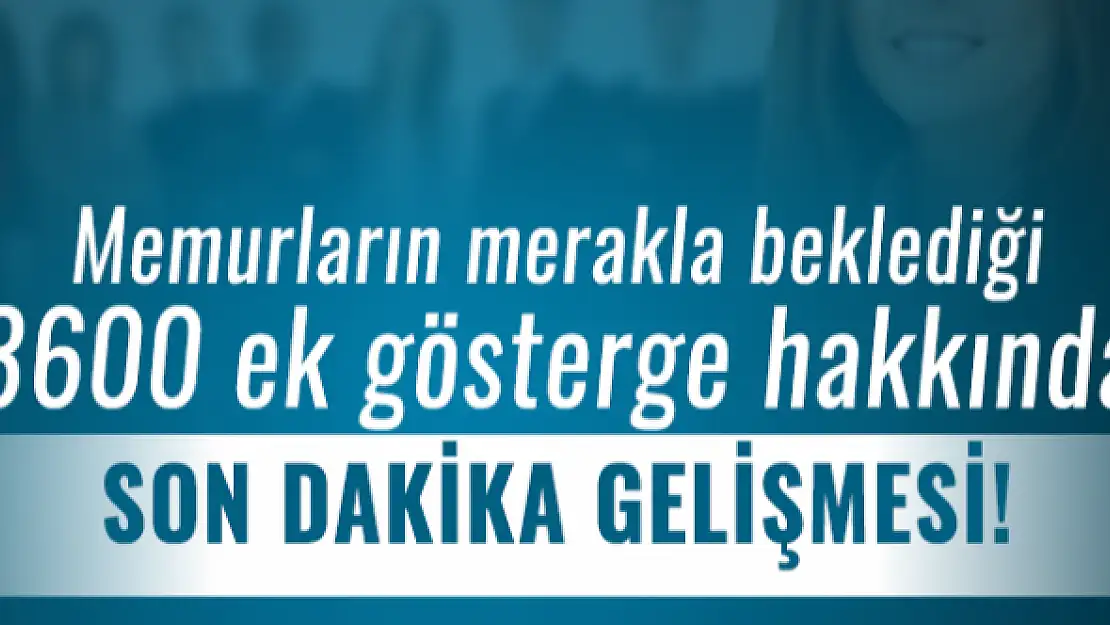 Memurların merakla beklediği 3600 ek gösterge hakkında son dakika gelişmesi!