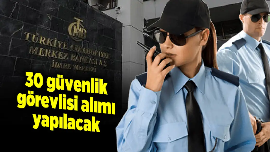 Merkez Bankasına en az KPSS 60 puanıyla 30 güvenlik görevlisi alımı yapılacak