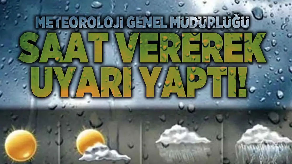 Meteoroloji Genel Müdürlüğü saat vererek uyarı yaptı!