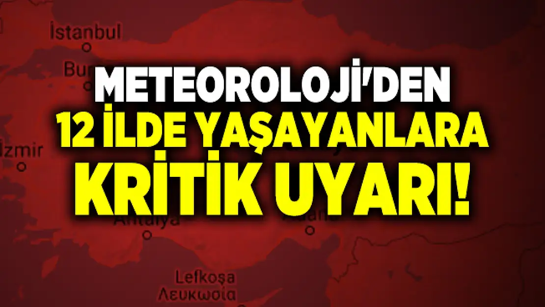 Meteoroloji'den 12 ilde yaşayanlara kritik uyarı!