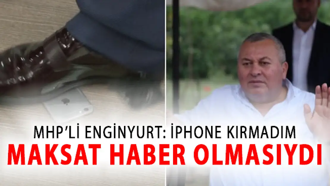 MHP'li Enginyurt: iPhone'u Kırmadım Maksat Bunun Haber Olmasıydı