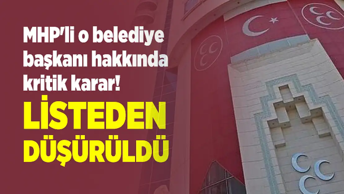 MHP'li o belediye başkanı hakkında kritik karar! Listeden düşürüldü