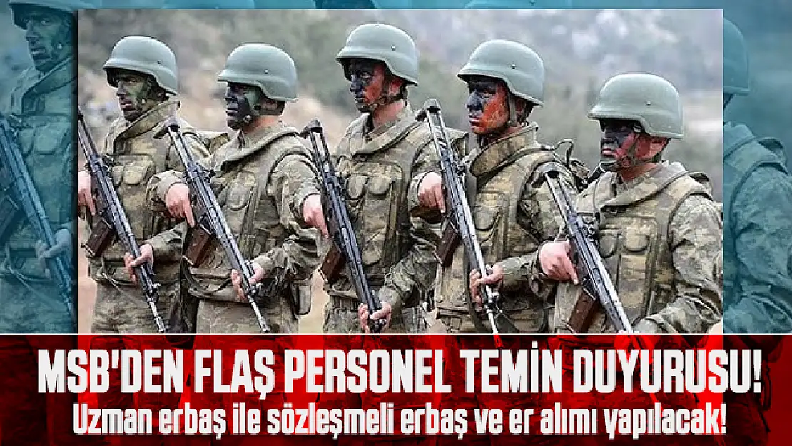 MSB'den flaş Personel temin duyurusu! Uzman erbaş ile sözleşmeli erbaş ve er alımı yapılacak!