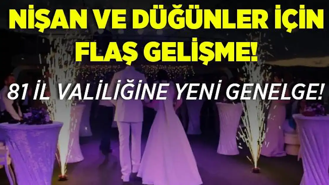 Nişan ve düğünler için flaş gelişme! İçişleri Bakanlığı'ndan 81 il valiliğine genelge!