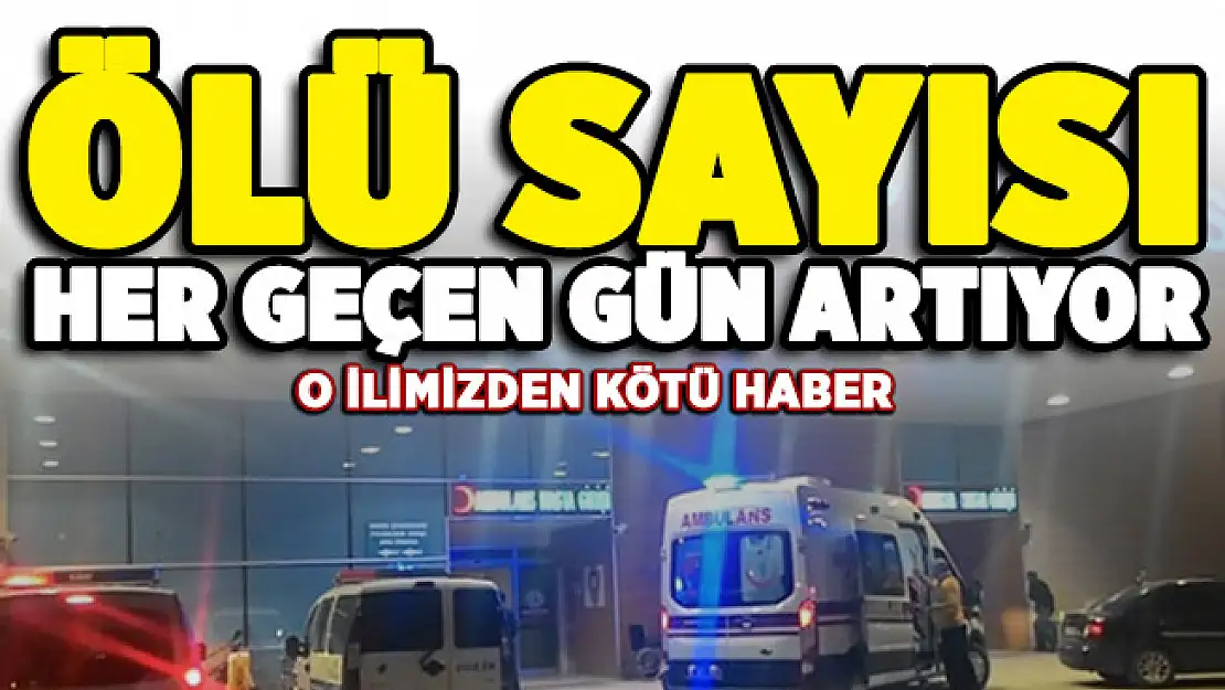 O ilimizden kötü haber geldi! Ölü sayısı artıyor