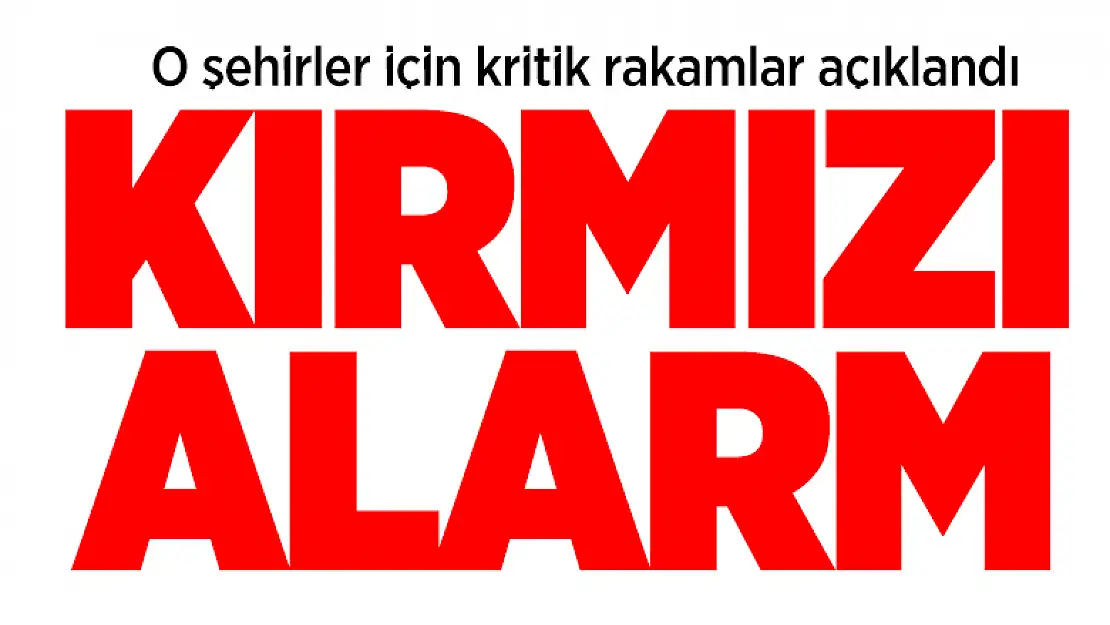 O şehirler için kritik rakamlar açıklandı! Kırmızı alarm verildi!