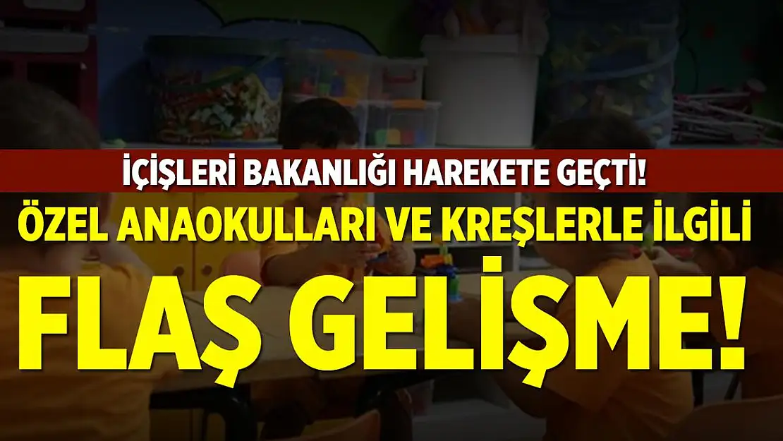 Özel anaokulları ve kreşler ile ilgili son dakika gelişmesi! İçişleri Bakanlığı harekete geçti! Özel anaokulları ve kreşler kapandı mı?
