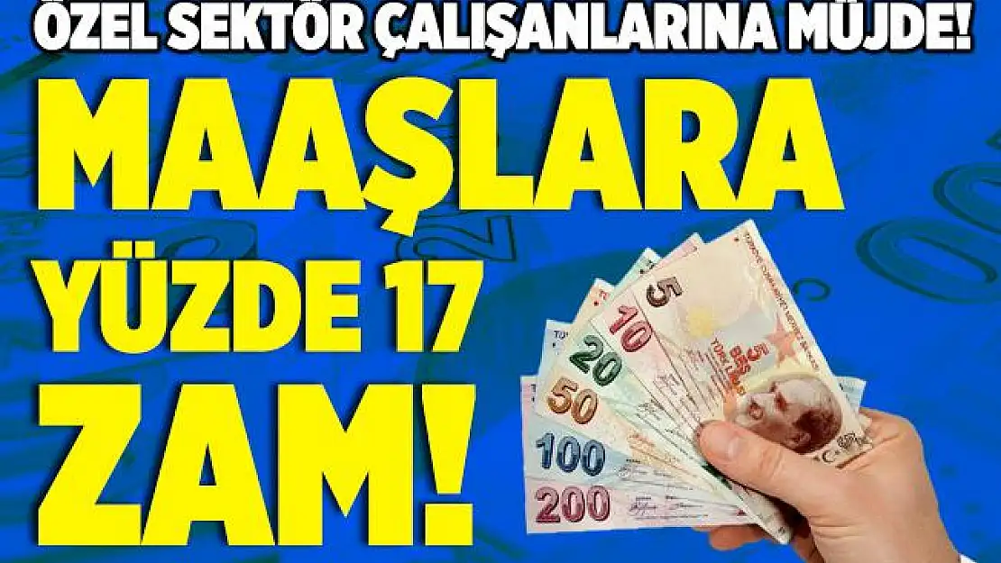 Özel sektörde çalışan herkesi yakından ilgilendiriyor! Yeni yılda maaşlara yüzde 17 zam!