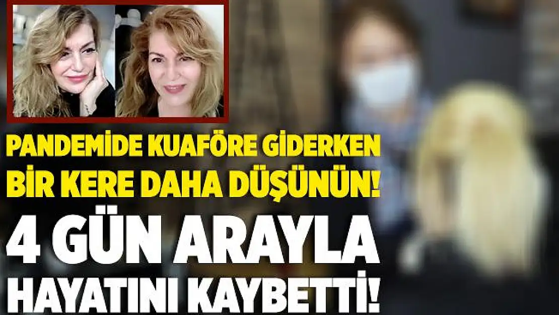 Pandemi döneminde kuaföre giderken bir kere daha düşünün! 4 gün arayla hayatını kaybetti!