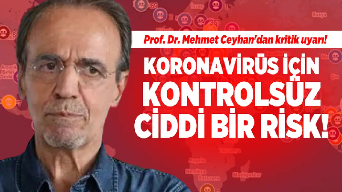 Prof. Dr. Mehmet Ceyhan'dan kritik uyarı! Koronavirüs için kontrolsüz ciddi bir risk!