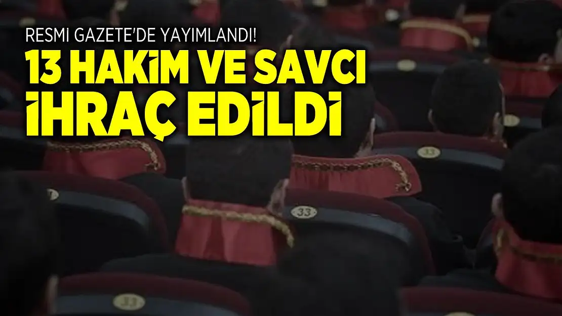 Resmi Gazete'de yayımlandı! 13 Hakim ve savcı ihraç edildi