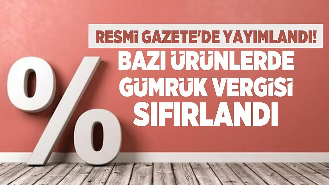 Resmi Gazete'de yayımlandı! Bazı ürünlerde gümrük vergisi sıfırlandı
