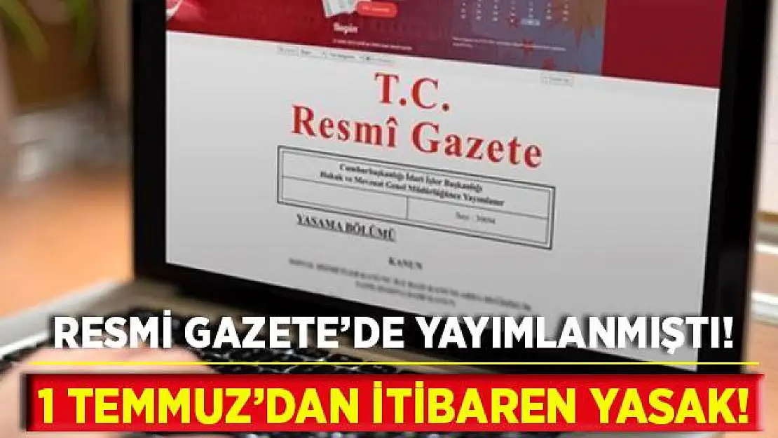 Resmi Gazete'de yayımlanmıştı! 1 Temmuz itibariyle yasak geliyor!