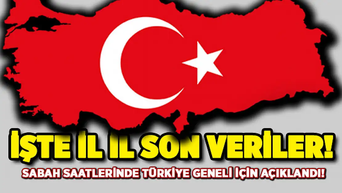 Sabah saatlerinde Türkiye geneli için açıklandı! İşte il il son veriler