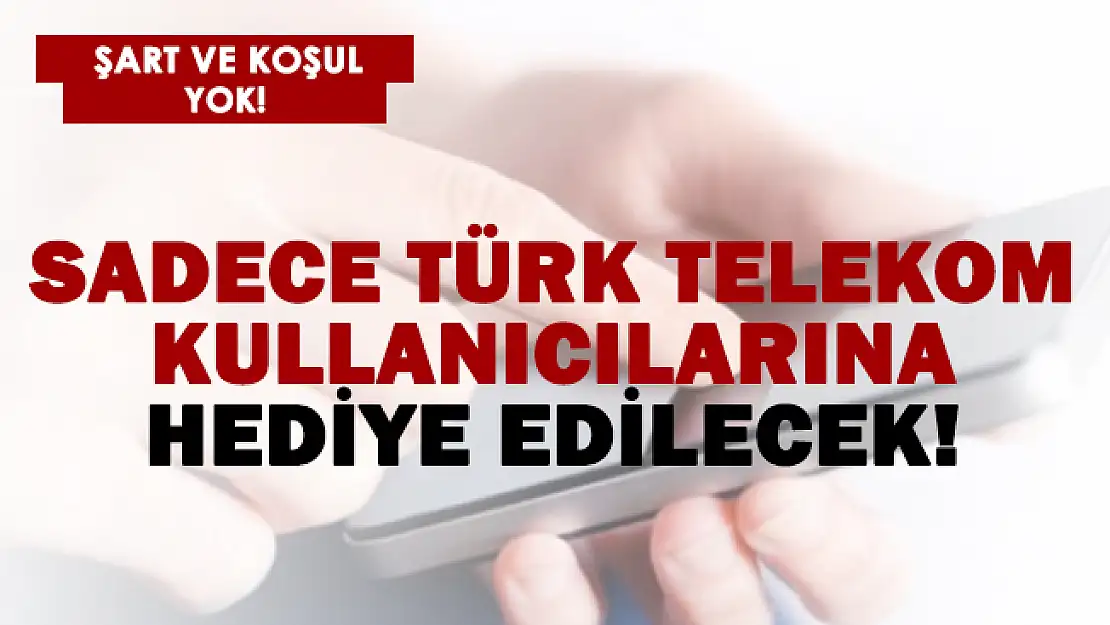 Sadece Türk Telekom kullanıcılarına hediye edilecek! Şart yok koşul yok!