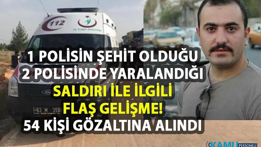 Şanlıurfa'nın Halfeti ilçesinde 1 polisin şehit olduğu saldırı ile ilgili olarak 54 kişi gözaltına alındı!