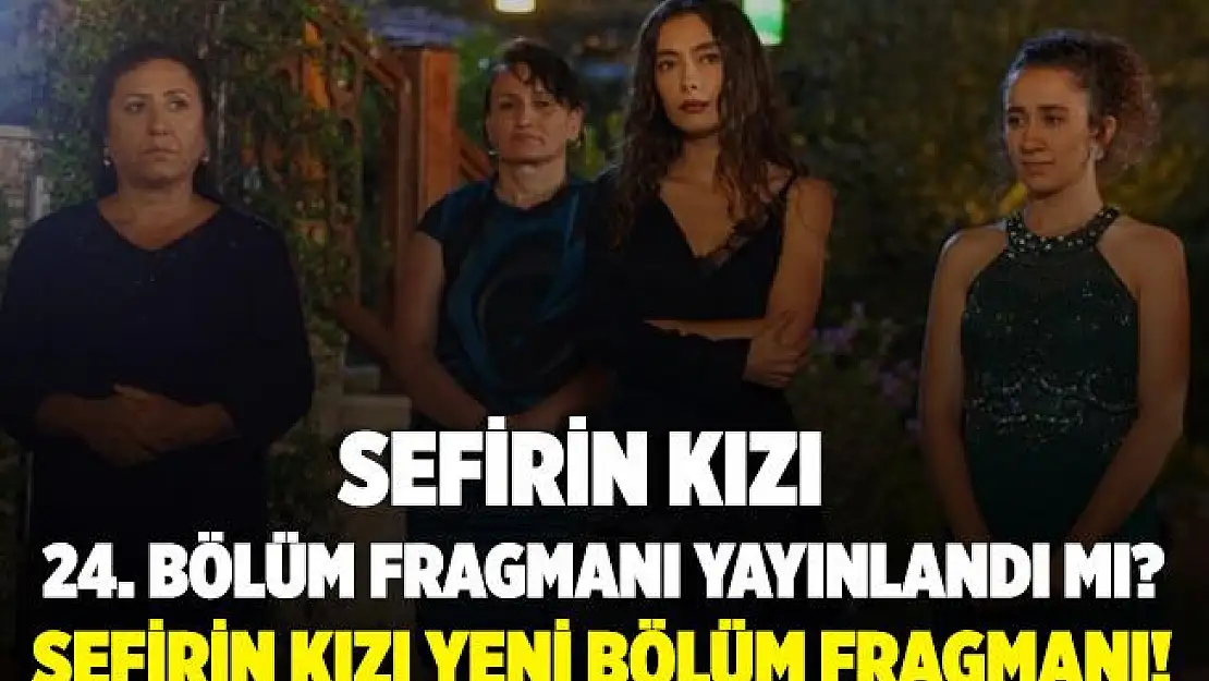 Sefirin Kızı 24. bölüm fragmanı yayınlandı mı? Sefirin Kızı 24. bölüm fragmanı! Star TV Sefirin Kızı yeni bölüm fragmanı