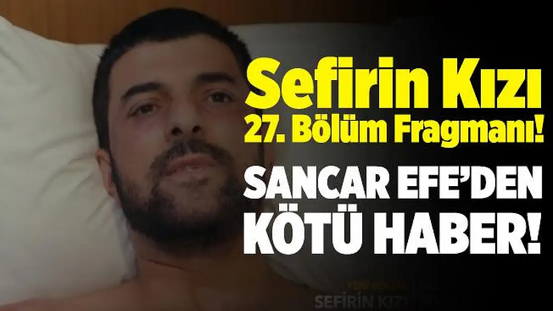 Sefirin Kızı yeni bölüm fragmanı yayınlandı! Sefirin Kızı 27. bölüm fragmanı izle! Sancar Efe'den kötü haber!