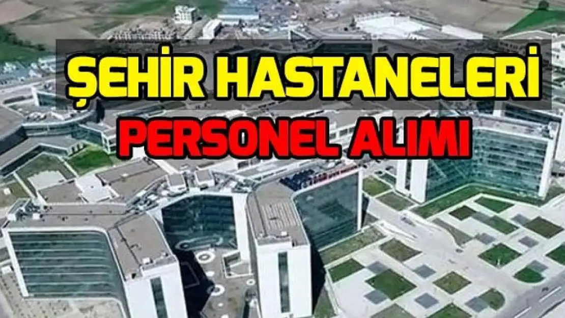 Şehir Hastanesi duyurdu! Çok sayıda hastanede çalışacak personel alınıyor! Şehir Hastanesi sınavsız personel alımı