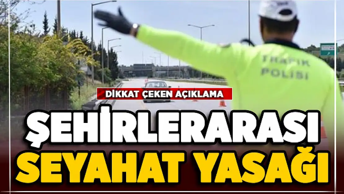 Şehirlerarası seyahat yasağı hakkında dikkat çeken açıklama