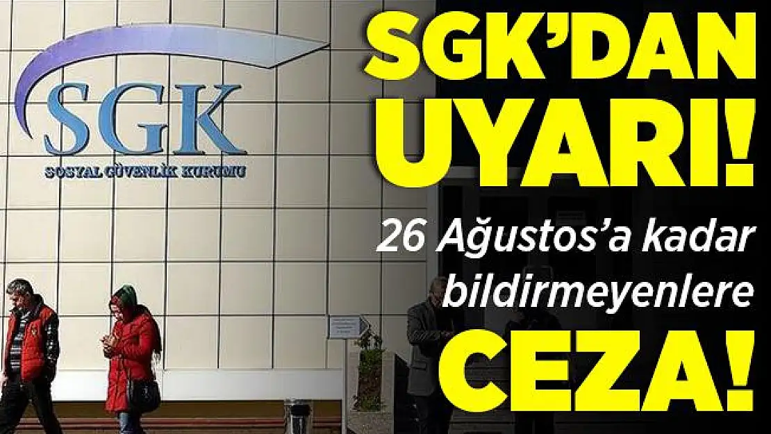 SGK'dan kritik uyarı! 26 Ağustos'a kadar bildirmeyenlere ceza geliyor!