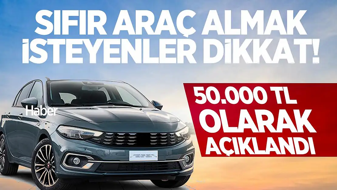 Sıfır araç almak isteyenler dikkat! 50.000 TL olarak açıklandı
