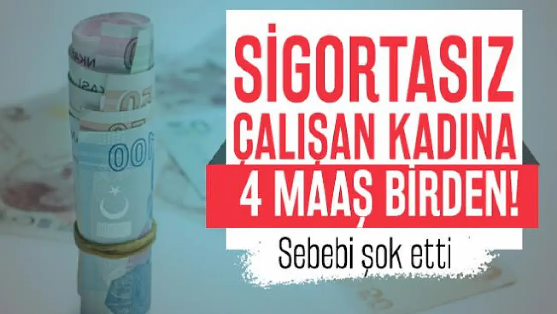 Sigortasız çalışan kadına 4 maaş birden! Sebebi şok etti