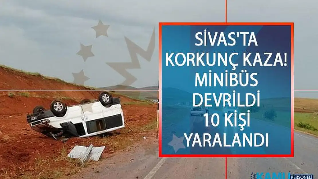 Sivas'ta Korkunç Kaza! Minibüs Devrildi 10 kişi Yaralandı