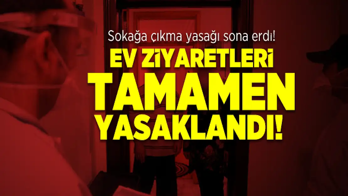 Sokağa çıkma yasağı sona erdi! Ev ziyaretleri tamamen yasaklandı!
