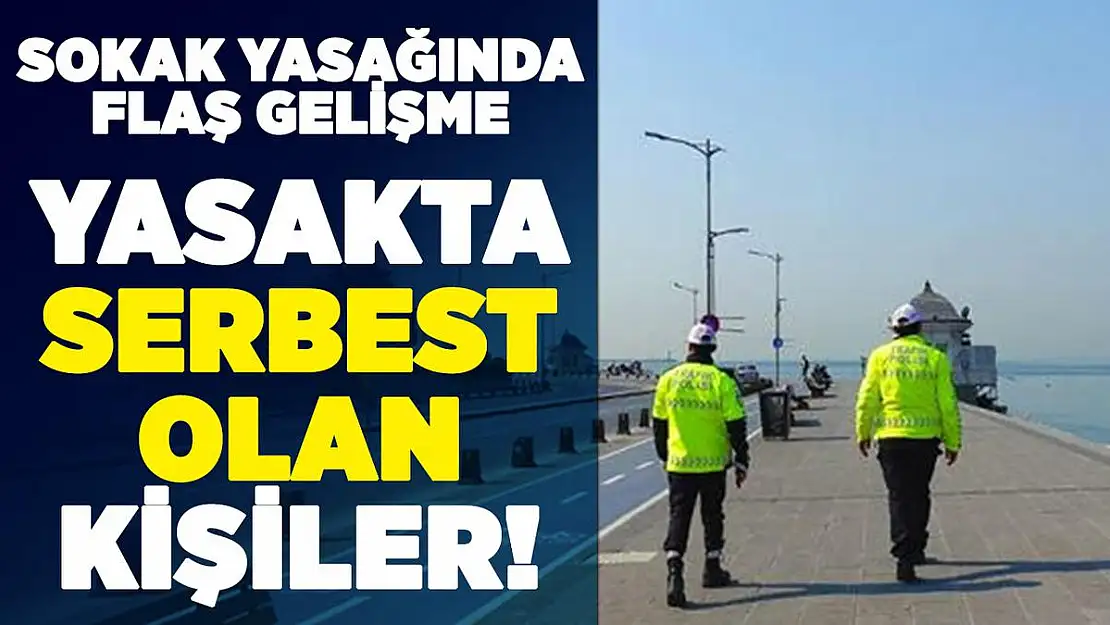 Sokağa çıkma yasağında serbest olan kişiler! Hafta sonu sokağa çıkma yasağı için flaş gelişme
