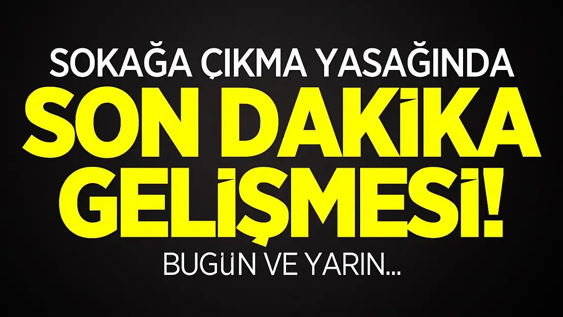 Sokağa çıkma yasağında son dakika gelişmesi! Bugün ve yarın...