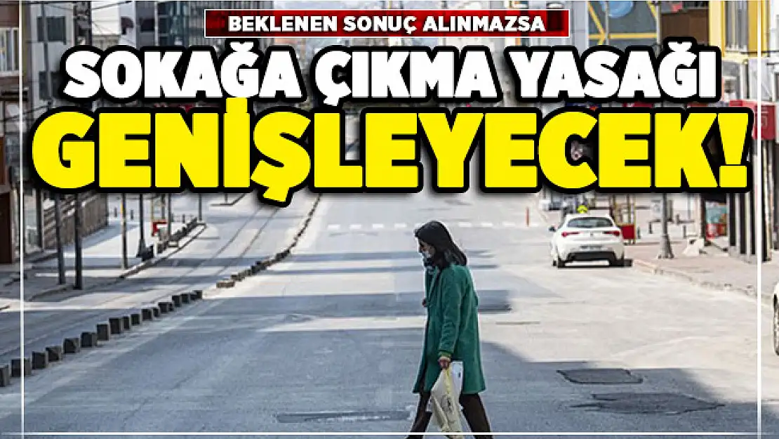 Sokağa çıkma yasağının kapsamı genişletilebilir! Kritik değerlendirme