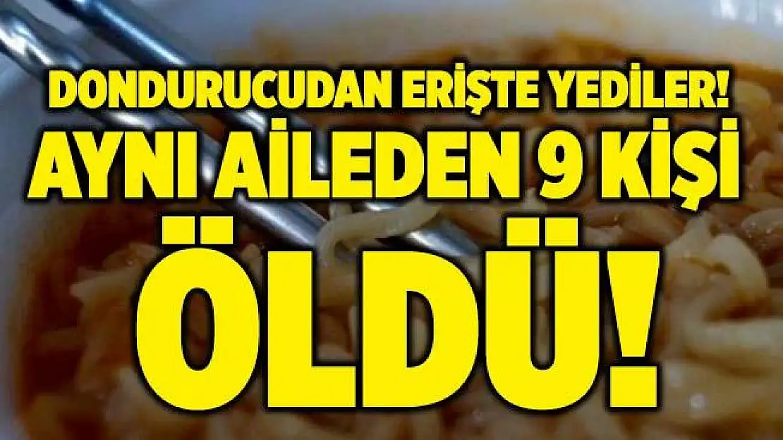 Şoke eden olay! Aynı aileden 9 kişi dondurucudan çıkardıkları erişteyi yedikten sonra hayatlarını kaybetti!