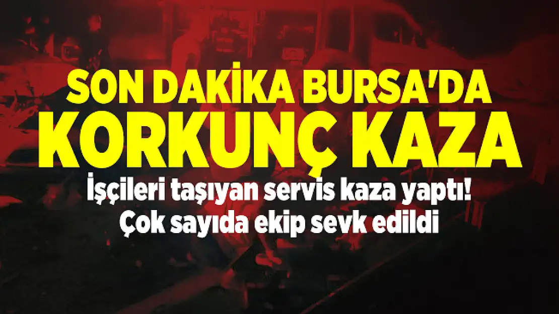Son dakika Bursa'da korkunç kaza! İşçileri taşıyan servis kaza yaptı! Çok sayıda ekip sevk edildi