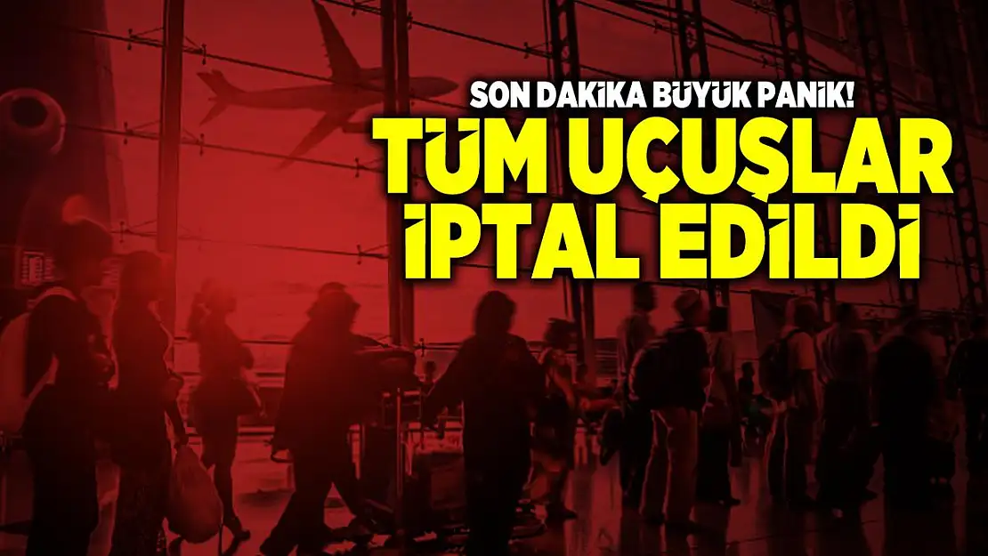 Son dakika büyük panik! Tüm uçuşlar iptal edildi